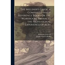 The Milliner’s Guide， a Complete Handy Reference Book for the Workroom， Embraces the Professional Experience of Ages