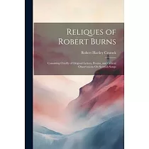 Reliques of Robert Burns： Consisting Chiefly of Original Letters， Poems， and Critical Observations On Scottish Songs