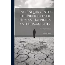 An Enquiry Into the Principles of Human Happiness and Human Duty： In Two Books