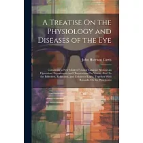 A Treatise On the Physiology and Diseases of the Eye： Containing a New Mode of Curing Cataract Without an Operation; Experiments and Observations On V