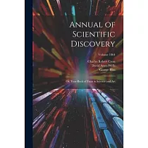 Annual of Scientific Discovery： Or， Year─Book of Facts in Science and Art; Volume 1864