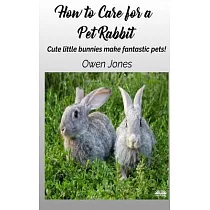 How To Care For A Pet Rabbit： Cute Little Bunnies Make Fantastic Pets!