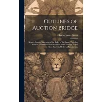 Outlines of Auction Bridge： Being a Concise Statement of the Rules of the Game， Together With an Elucidation of the Essential Points a Bridge Play