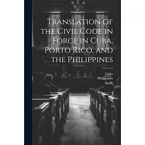 Translation of the Civil Code in Force in Cuba， Porto Rico， and the Philippines