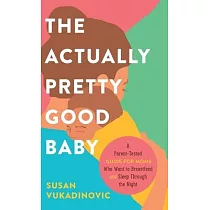 The Actually Pretty Good Baby： A Parent─Tested Guide for Moms who Want to Breastfeed and Sleep Through the Night