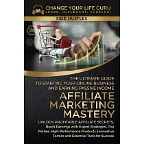 Affiliate Marketing Mastery： The Ultimate Guide to Starting Your Affiliate Marketing Online Business and Earning Passive Income