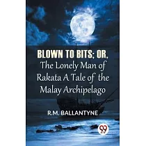 Blown To Bits; Or， The Lonely Man Of Rakata A Tale Of The Malay Archipelago