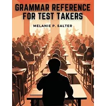Grammar Reference for Test Takers： A Comprehensive Grammar Guide for Individuals Preparing for Standardized Tests Such as TOEFL， IELTS， or SAT