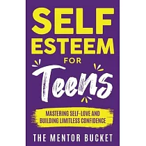 Self─Esteem for Teens： Mastering Self─Love and Building Limitless Confidence ─ A Proven Path to Transform Your Life and Achieve Your Dreams