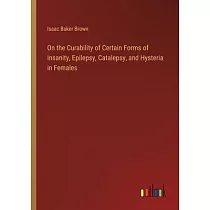 On the Curability of Certain Forms of Insanity， Epilepsy， Catalepsy， and Hysteria in Females