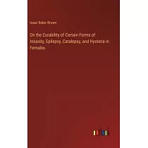 On the Curability of Certain Forms of Insanity， Epilepsy， Catalepsy， and Hysteria in Females