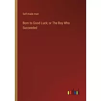 Born to Good Luck; or The Boy Who Succeeded