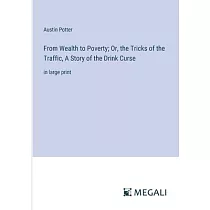 From Wealth to Poverty; Or， the Tricks of the Traffic， A Story of the Drink Curse： in large print