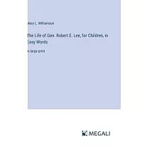 The Life of Gen. Robert E. Lee， for Children， in Easy Words： in large print