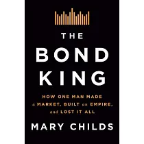 The Bond King： How One Man Made a Market， Built an Empire， and Lost It All