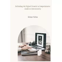 Defending the Digital Frontier a Comprehensive Guide to Cybersecurity