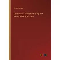 Contributions to Natural History， and Papers on Other Subjects