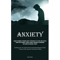 Anxiety： Acquire Techniques To Enhance Anxiety， Depression， Self─Esteem， And Cultivate A More Positive Mindset， Liberate Yourse