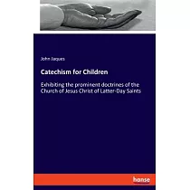 Catechism for Children： Exhibiting the prominent doctrines of the Church of Jesus Christ of Latter─Day Saints