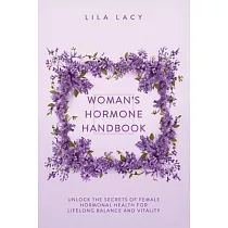 Woman’s Hormone Handbook： Unlock the Secrets of Female Hormonal Health for Lifelong Balance and Vitality