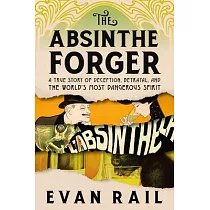 The Absinthe Forger： A True Story of Deception， Betrayal， and the World’s Most Dangerous Spirit