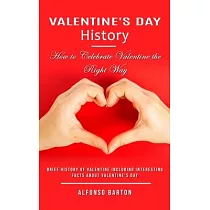Valentine’s Day History： How to Celebrate Valentine the Right Way (Brief History of Valentine Including Interesting Facts About Valentine’s Day