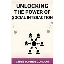 Unlocking the Power of Social Interaction： Enhance Your Social Skills， Forge Authentic Connections， and Flourish in Every Interaction (2024)