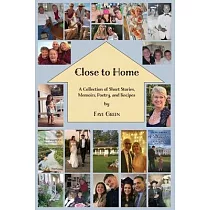 Close to Home： A Collection of Short Stories， Memoirs， Poetry， and Recipes