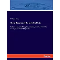 Chefs─d’oeuvre of the Industrial Arts： Pottery and porcelain， glass， enamel， metal， goldsmiths’ work， jewellery， and tapestry