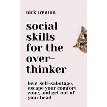 Social Skills for the Overthinker： Beat Self─Sabotage， Escape Your Comfort Zone， and Get Out Of Your Head