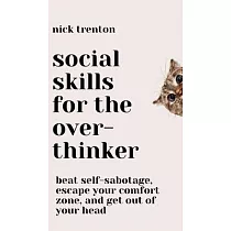 Social Skills for the Overthinker： Beat Self─Sabotage， Escape Your Comfort Zone， and Get Out Of Your Head