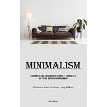 Minimalism： The Minimalist Guide For Beginners An Easy Step─By─Step Guide To A Decluttered， Refocused And Simplified Life (Minimal
