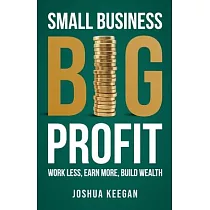 Small Business， Big Profit Profit： Work less， earn more， build wealth