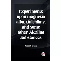 Experiments Upon Magnesia Alba， Quicklime， And Some Other Alcaline Substances
