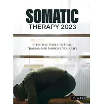 Somatic Therapy 2023： Effective Tools to Heal Trauma and Improve your Life