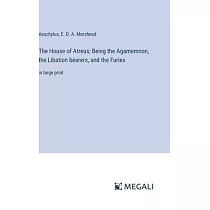 The House of Atreus; Being the Agamemnon， the Libation bearers， and the Furies： in large print