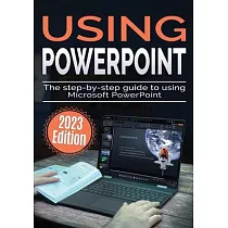 Using Microsoft PowerPoint ─ 2023 Edition： The Step─by─step Guide to Using Microsoft PowerPoint