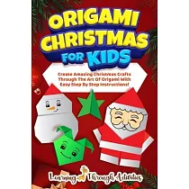 Origami Christmas For Kids： Create Amazing Christmas Crafts Through The Art Of Origami With Easy Step By Step Instructions!