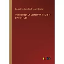 Frank Fairlegh. Or， Scenes from the Life of a Private Pupil