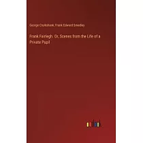 Frank Fairlegh. Or， Scenes from the Life of a Private Pupil
