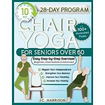 10─Minute Chair Yoga for Seniors Over 60： 28─Day Program Over 100 Illustrated Poses & Exercises For Better Flexibility， Balance & Mobility Designed To