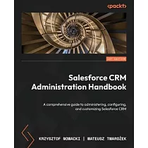 Salesforce CRM Administration Handbook： A comprehensive guide to administering， configuring， and customizing Salesforce CRM