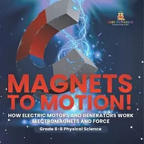 Magnets to Motion! How Electric Motors and Generators Work Electromagnets and Force Grade 6─8 Physical Science