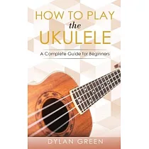 How to Play the Ukulele： A Complete Guide for Beginner