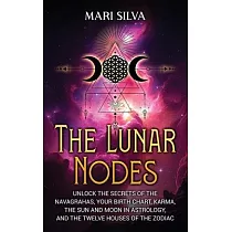 The Lunar Nodes： Unlock the Secrets of the Navagrahas， Your Birth Chart， Karma， the Sun and Moon in Astrology， and the Twelve Houses of