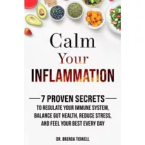 Calm Your Inflammation： 7 Proven Secrets to Regulate Your Immune System， Balance Gut Health， Reduce Stress， and Feel Your Best Every Day
