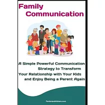 Family Communication： A Simple Powerful Communication Strategy to Transform Your Relationship with Your Kids and Enjoy Being a Parent Again