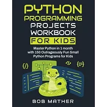 Python Programming Projects Workbook for Kids： Master Python in 1 month with 150 Outrageously Fun Small Python Programs for Kids (Coding for Absolute