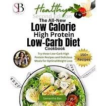 The All─New Low Calorie High Protein Low─Carb Diet (Cookbook)： Try These Low─Carb High Protein Recipes and Delicious Meals for Optimal Weight Loss