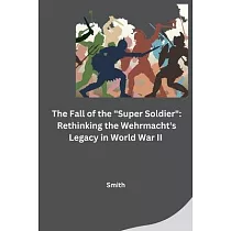 The Fall of the "Super Soldier"： Rethinking the Wehrmacht’s Legacy in World War II